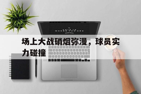 多米百家乐-硝烟弥漫的战争